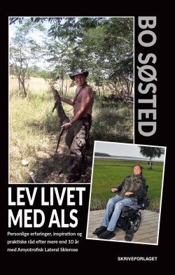 Bo Søsted: Lev livet med ALS : personlige erfaringer, inspiration og praktiske råd efter mere end 10 år med Amyotrofisk Lateral Sklerose